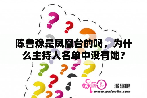 陈鲁豫是凤凰台的吗，为什么主持人名单中没有她？