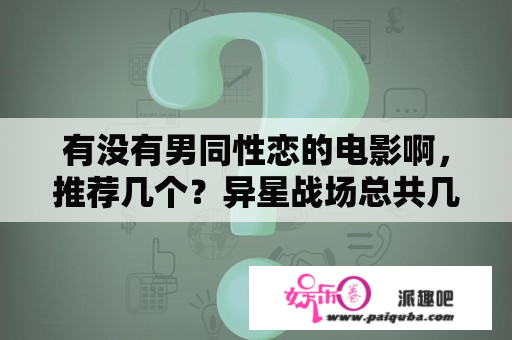 有没有男同性恋的电影啊，推荐几个？异星战场总共几部？