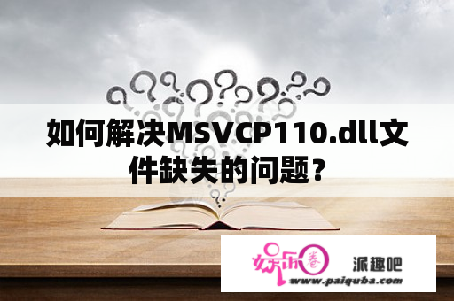 如何解决MSVCP110.dll文件缺失的问题？