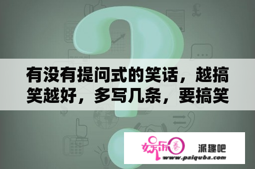 有没有提问式的笑话，越搞笑越好，多写几条，要搞笑的？笑话大全爆笑简短