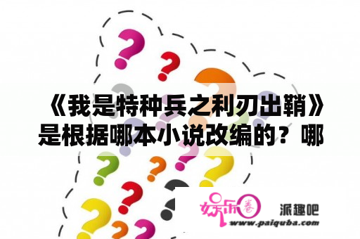 《我是特种兵之利刃出鞘》是根据哪本小说改编的？哪里能下载？为什么电视上搜不到我是特种兵之利刃出鞘？