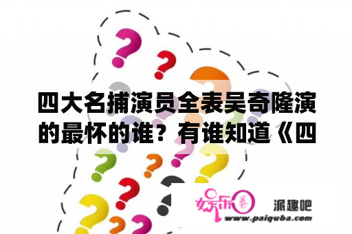 四大名捕演员全表吴奇隆演的最怀的谁？有谁知道《四大名捕会京师》(车仁表)里小侯爷和郡主的扮演者？