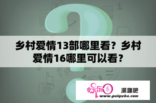 乡村爱情13部哪里看？乡村爱情16哪里可以看？