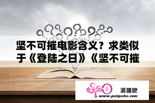 坚不可摧电影含义？求类似于《登陆之日》《坚不可摧》之类的战争电影！不要纯战争片。最好是有点情感之类的（爱情就免了）？