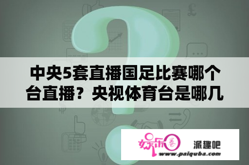 中央5套直播国足比赛哪个台直播？央视体育台是哪几个台？