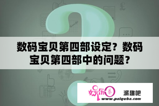 数码宝贝第四部设定？数码宝贝第四部中的问题？