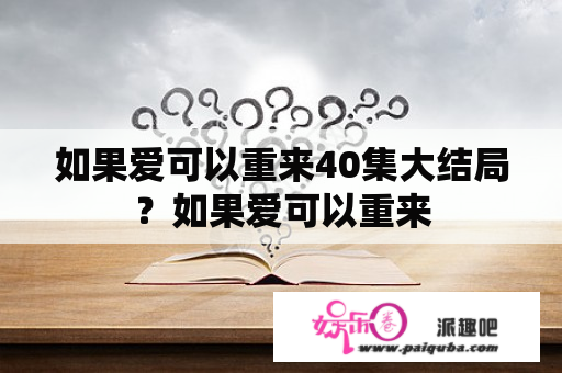 如果爱可以重来40集大结局？如果爱可以重来