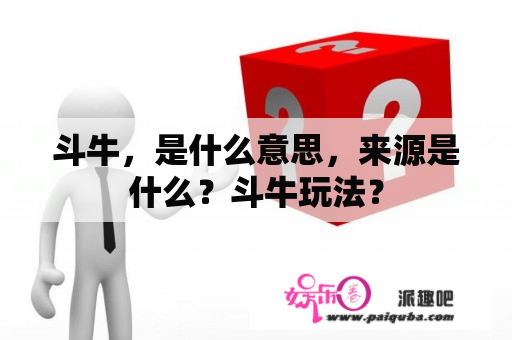 斗牛，是什么意思，来源是什么？斗牛玩法？