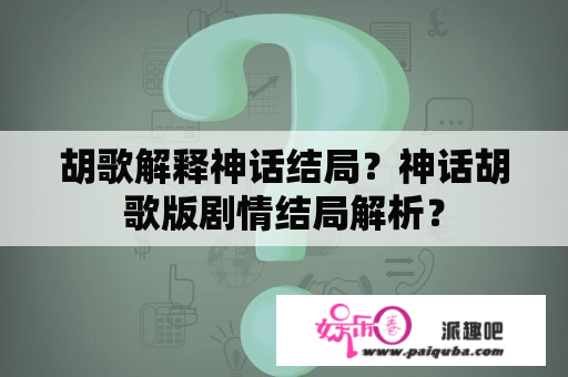 胡歌解释神话结局？神话胡歌版剧情结局解析？