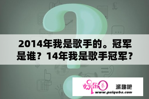 2014年我是歌手的。冠军是谁？14年我是歌手冠军？