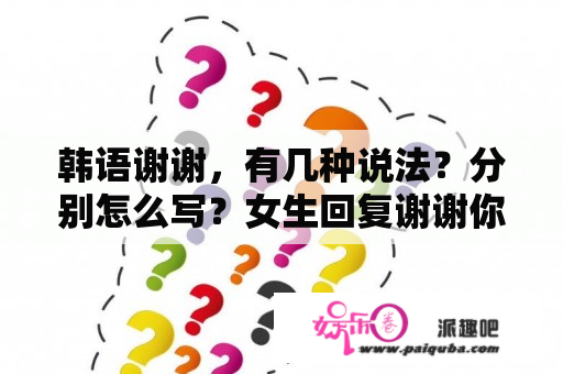 韩语谢谢，有几种说法？分别怎么写？女生回复谢谢你,不好意思。没有缘分。是什么意思？