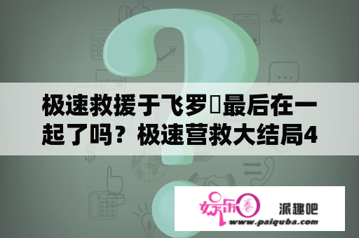 极速救援于飞罗玥最后在一起了吗？极速营救大结局40集？