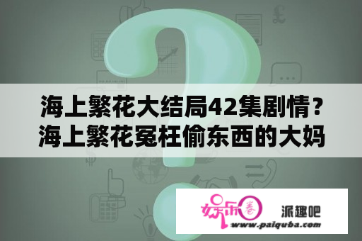 海上繁花大结局42集剧情？海上繁花冤枉偷东西的大妈结局？