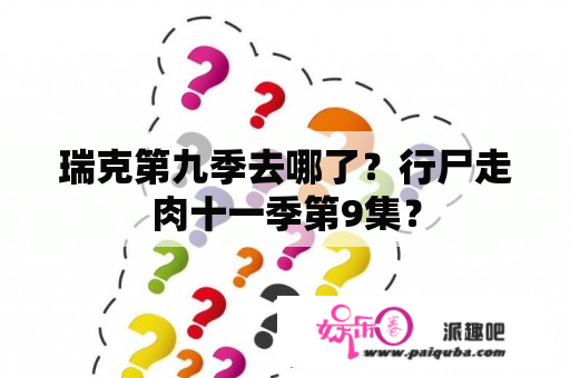 瑞克第九季去哪了？行尸走肉十一季第9集？