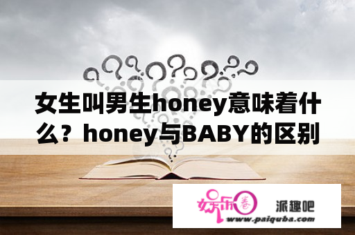 女生叫男生honey意味着什么？honey与BABY的区别？