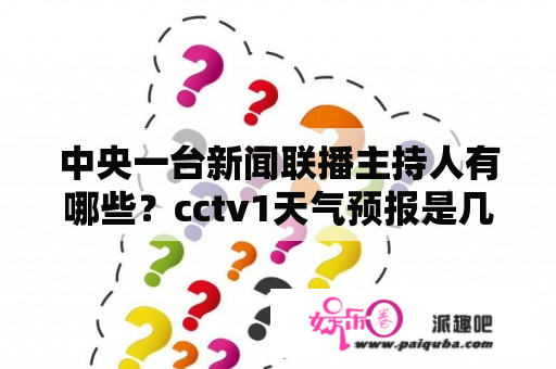 中央一台新闻联播主持人有哪些？cctv1天气预报是几点？