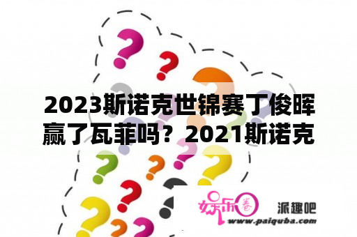 2023斯诺克世锦赛丁俊晖赢了瓦菲吗？2021斯诺克比赛结果？