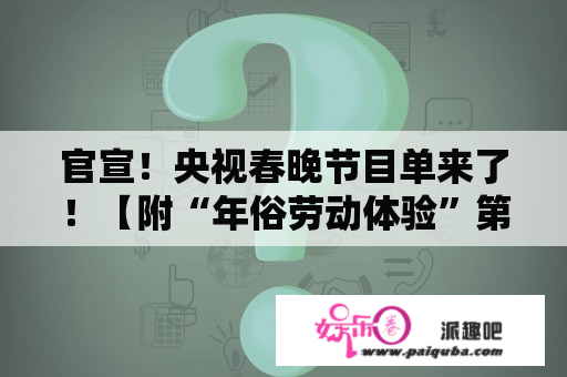 官宣！央视春晚节目单来了！【附“年俗劳动体验”第四关通道】