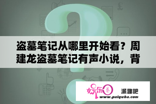 盗墓笔记从哪里开始看？周建龙盗墓笔记有声小说，背景音乐是什么，很经典的那个？