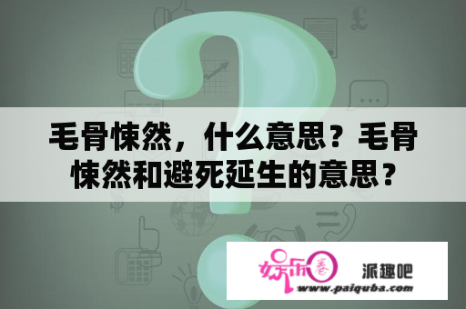 毛骨悚然，什么意思？毛骨悚然和避死延生的意思？