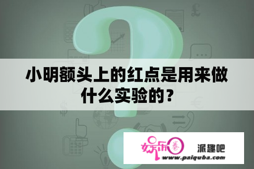 小明额头上的红点是用来做什么实验的？