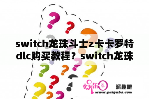 switch龙珠斗士z卡卡罗特dlc购买教程？switch龙珠斗士z怎么买？