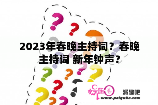 2023年春晚主持词？春晚主持词 新年钟声？