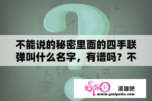 不能说的秘密里面的四手联弹叫什么名字，有谱吗？不能说的秘密歌词是什么意思？