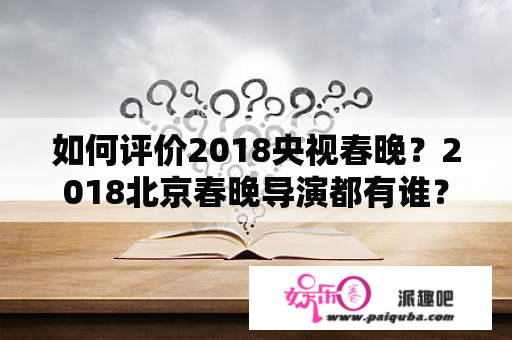 如何评价2018央视春晚？2018北京春晚导演都有谁？