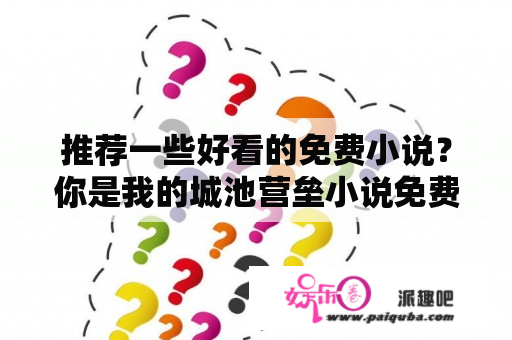 推荐一些好看的免费小说？你是我的城池营垒小说免费阅读