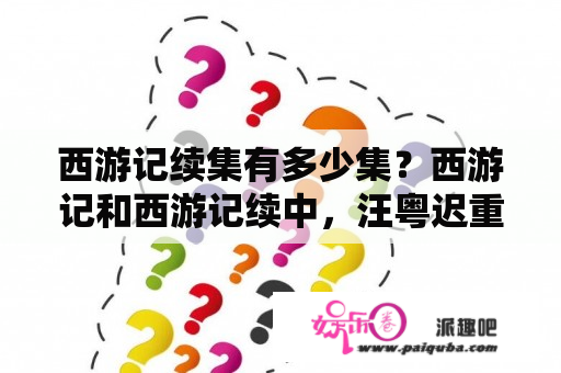 西游记续集有多少集？西游记和西游记续中，汪粤迟重瑞徐少华分别演了哪几集？