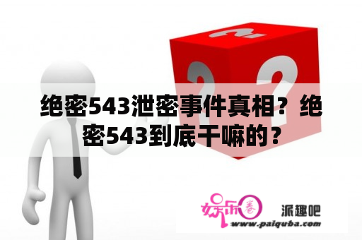 绝密543泄密事件真相？绝密543到底干嘛的？