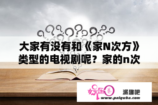 大家有没有和《家N次方》类型的电视剧呢？家的n次方周浩和莎莎结局？