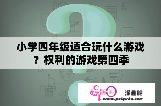 小学四年级适合玩什么游戏？权利的游戏第四季