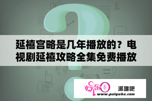 延禧宫略是几年播放的？电视剧延禧攻略全集免费播放