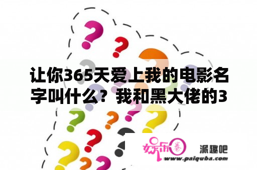 让你365天爱上我的电影名字叫什么？我和黑大佬的365天高清312