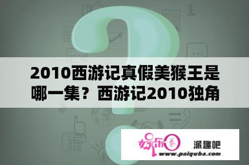 2010西游记真假美猴王是哪一集？西游记2010独角大王哪一集？