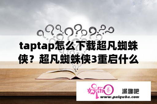 taptap怎么下载超凡蜘蛛侠？超凡蜘蛛侠3重启什么时候上映？