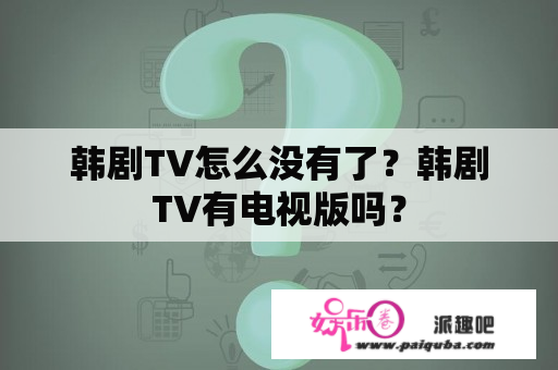 韩剧TV怎么没有了？韩剧TV有电视版吗？