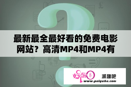 最新最全最好看的免费电影网站？高清MP4和MP4有什么区别？