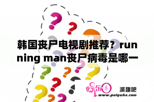 韩国丧尸电视剧推荐？running man丧尸病毒是哪一期？