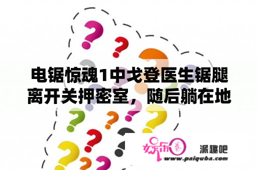 电锯惊魂1中戈登医生锯腿离开关押密室，随后躺在地上的竖锯马上起来关上密室，同时对亚当说道游戏结束？一部欧美电影，第一幕车里女的头被割了，是什么电影？