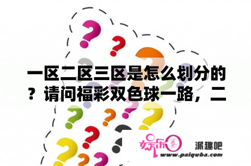 一区二区三区是怎么划分的？请问福彩双色球一路，二路，三路，一区，二区，三区是什么意思？