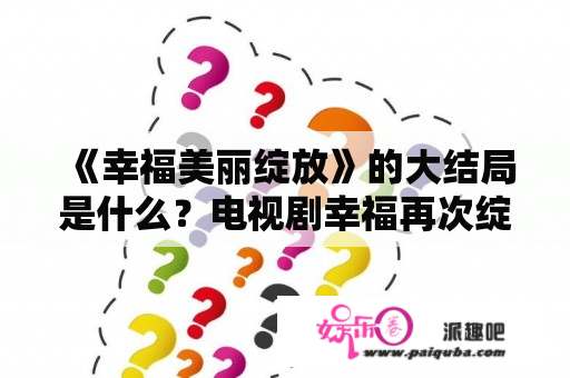 《幸福美丽绽放》的大结局是什么？电视剧幸福再次绽放结局是什么？