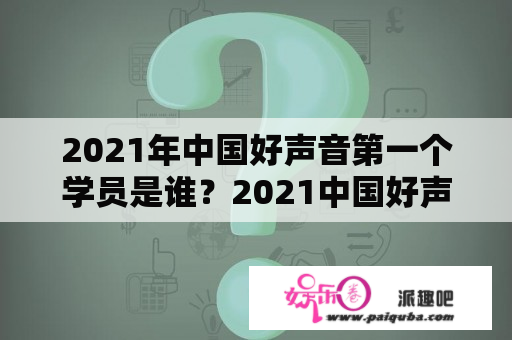 2021年中国好声音第一个学员是谁？2021中国好声音第1季第1期？