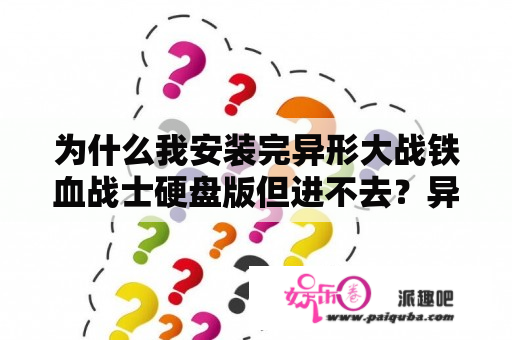 为什么我安装完异形大战铁血战士硬盘版但进不去？异形VS铁血战士里,异形和铁血战士到底哪个厉害？