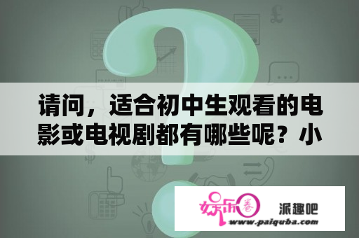 请问，适合初中生观看的电影或电视剧都有哪些呢？小时代1免费观看完整版高清