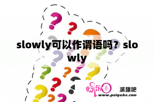 slowly可以作谓语吗？slowly