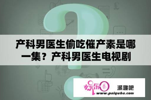 产科男医生偷吃催产素是哪一集？产科男医生电视剧