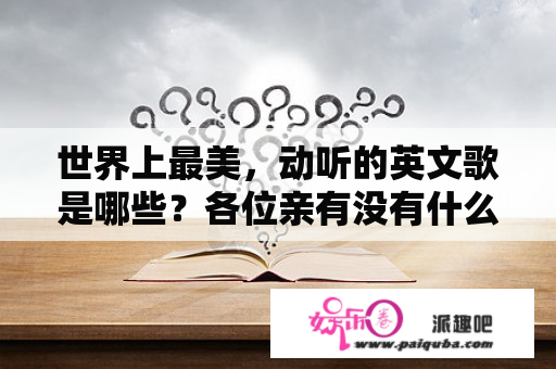 世界上最美，动听的英文歌是哪些？各位亲有没有什么经典的英文歌，不妨推荐一些呗，类似昨日重现？